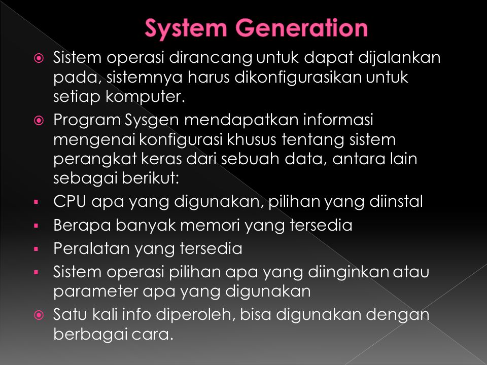 System Generation Sistem operasi dirancang untuk dapat dijalankan pada, sistemnya harus dikonfigurasikan untuk setiap komputer.