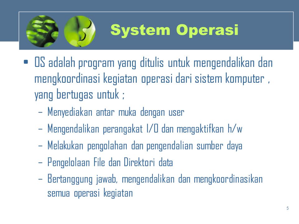 System Operasi OS adalah program yang ditulis untuk mengendalikan dan mengkoordinasi kegiatan operasi dari sistem komputer , yang bertugas untuk ;