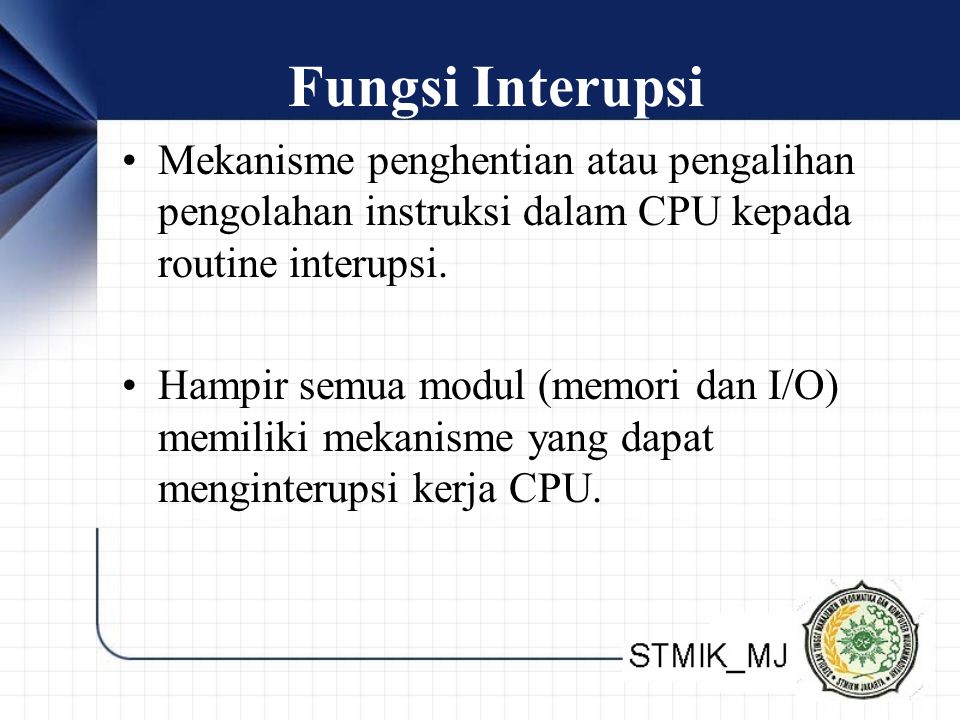 Fungsi Interupsi Mekanisme penghentian atau pengalihan pengolahan instruksi dalam CPU kepada routine interupsi.