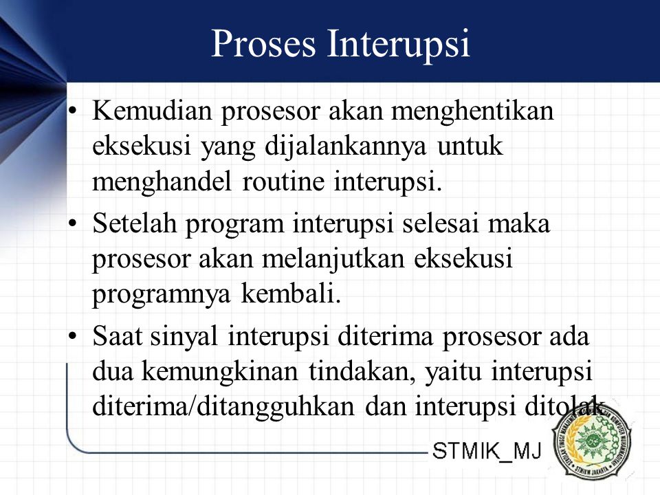 Proses Interupsi Kemudian prosesor akan menghentikan eksekusi yang dijalankannya untuk menghandel routine interupsi.