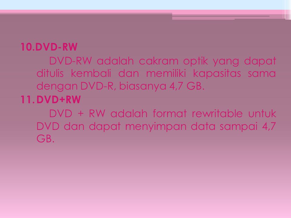 10.DVD-RW DVD-RW adalah cakram optik yang dapat ditulis kembali dan memiliki kapasitas sama dengan DVD-R, biasanya 4,7 GB.