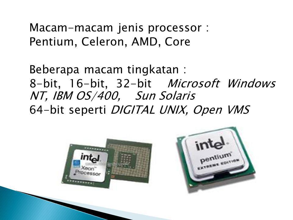 Macam-macam jenis processor : Pentium, Celeron, AMD, Core Beberapa macam tingkatan : 8-bit, 16-bit, 32-bit Microsoft Windows NT, IBM OS/400, Sun Solaris 64-bit seperti DIGITAL UNIX, Open VMS