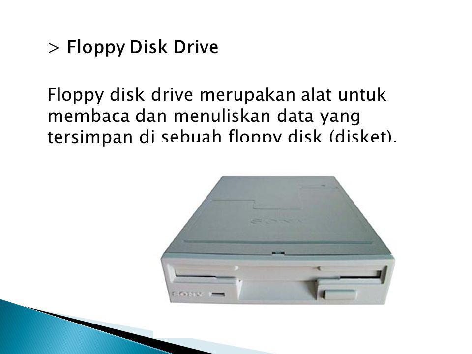 > Floppy Disk Drive Floppy disk drive merupakan alat untuk membaca dan menuliskan data yang tersimpan di sebuah floppy disk (disket).