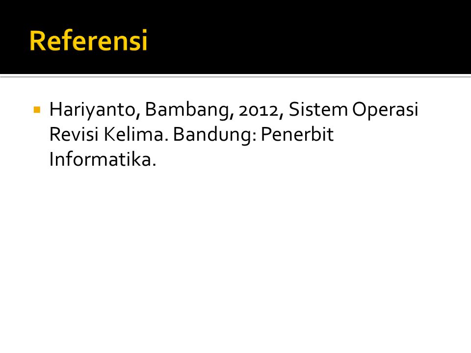 Referensi Hariyanto, Bambang, 2012, Sistem Operasi Revisi Kelima. Bandung: Penerbit Informatika.