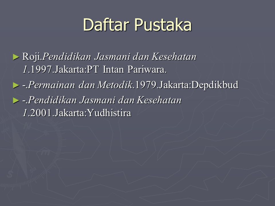Daftar Pustaka Roji.Pendidikan Jasmani dan Kesehatan Jakarta:PT Intan Pariwara. -.Permainan dan Metodik.1979.Jakarta:Depdikbud.