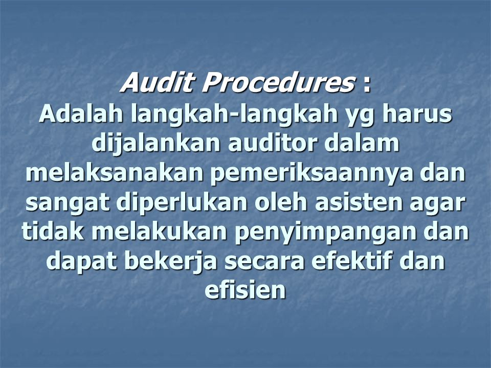 Audit Procedures : Adalah langkah-langkah yg harus dijalankan auditor dalam melaksanakan pemeriksaannya dan sangat diperlukan oleh asisten agar tidak melakukan penyimpangan dan dapat bekerja secara efektif dan efisien