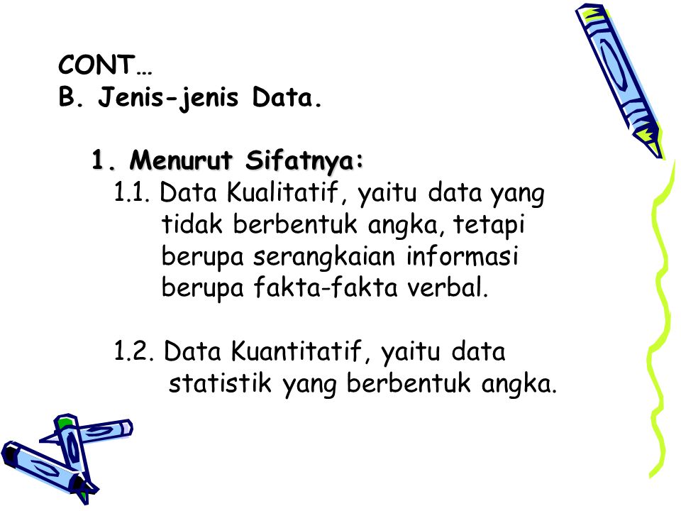 CONT… B. Jenis-jenis Data. 1. Menurut Sifatnya: 1.1. Data Kualitatif, yaitu data yang. tidak berbentuk angka, tetapi.