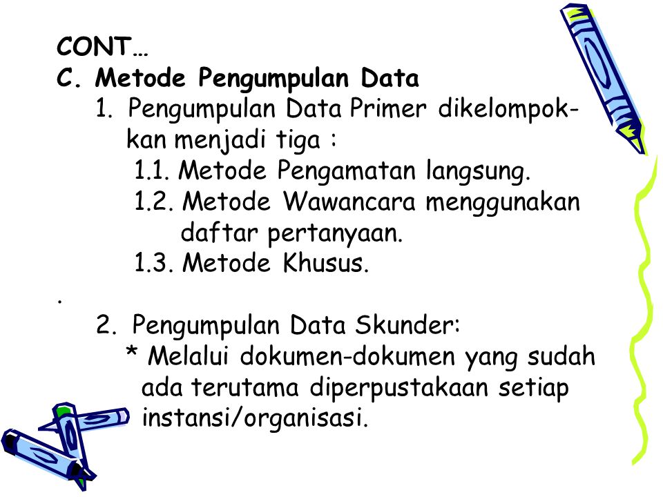 CONT… C. Metode Pengumpulan Data. 1. Pengumpulan Data Primer dikelompok- kan menjadi tiga : 1.1. Metode Pengamatan langsung.