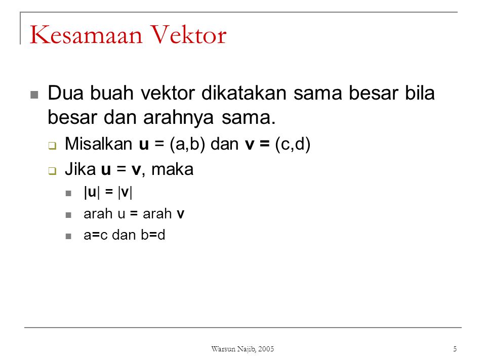 Kesamaan Vektor Dua buah vektor dikatakan sama besar bila besar dan arahnya sama. Misalkan u = (a,b) dan v = (c,d)
