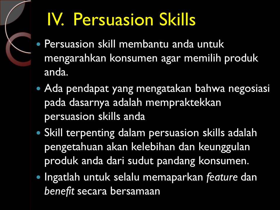 IV. Persuasion Skills Persuasion skill membantu anda untuk mengarahkan konsumen agar memilih produk anda.