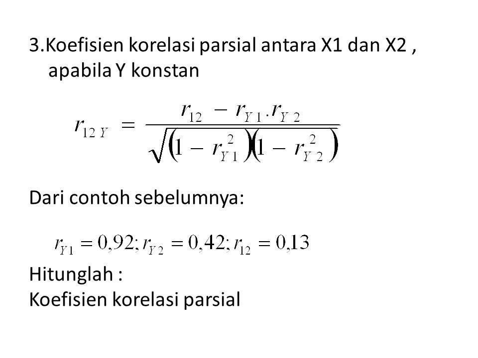 3.Koefisien korelasi parsial antara X1 dan X2 , apabila Y konstan Dari contoh sebelumnya: Hitunglah : Koefisien korelasi parsial