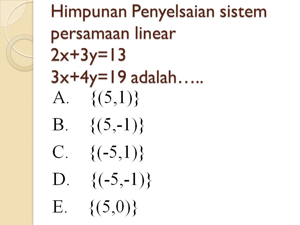 Himpunan Penyelsaian sistem persamaan linear 2x+3y=13 3x+4y=19 adalah…..