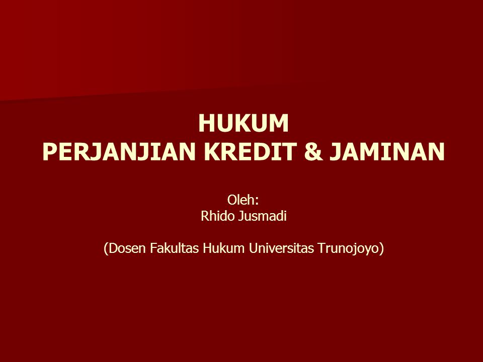 HUKUM PERJANJIAN KREDIT & JAMINAN Oleh: Rhido Jusmadi (Dosen Fakultas Hukum Universitas Trunojoyo)