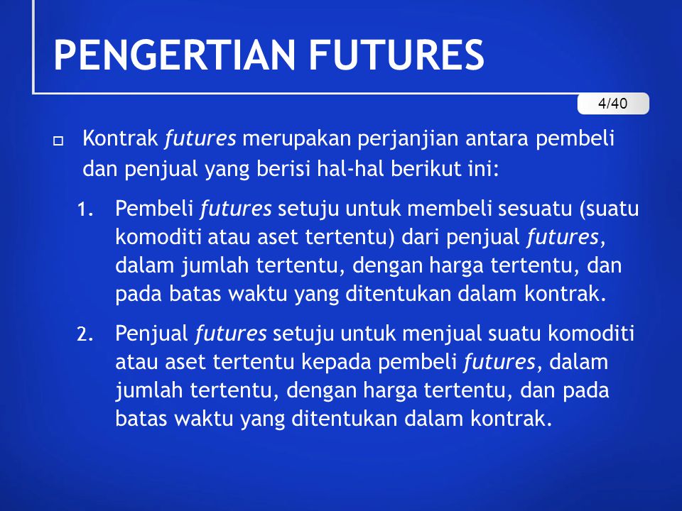 PENGERTIAN FUTURES 4/40. Kontrak futures merupakan perjanjian antara pembeli dan penjual yang berisi hal-hal berikut ini: