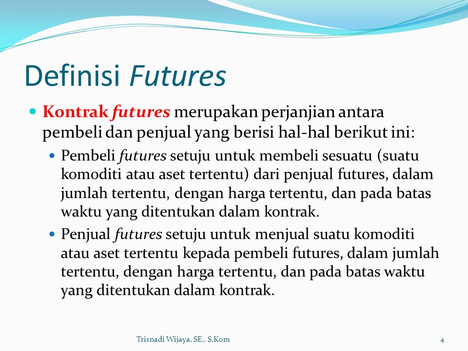 Definisi Futures Kontrak futures merupakan perjanjian antara pembeli dan penjual yang berisi hal-hal berikut ini: