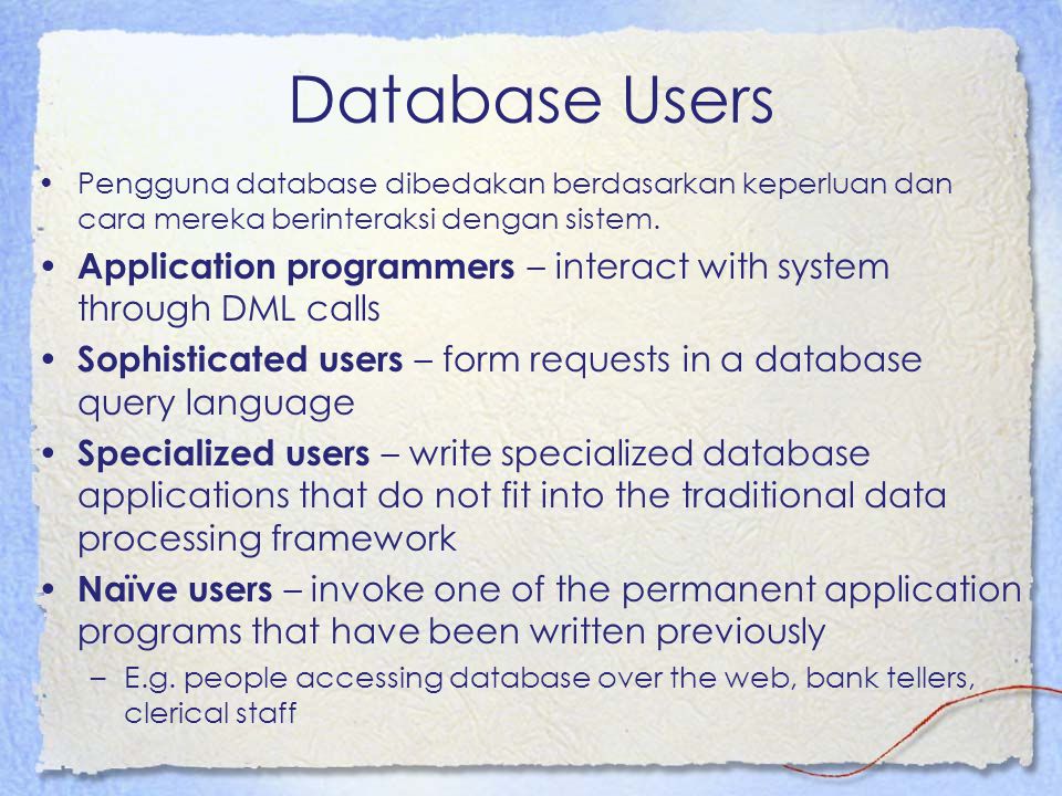 Database Users Pengguna database dibedakan berdasarkan keperluan dan cara mereka berinteraksi dengan sistem.