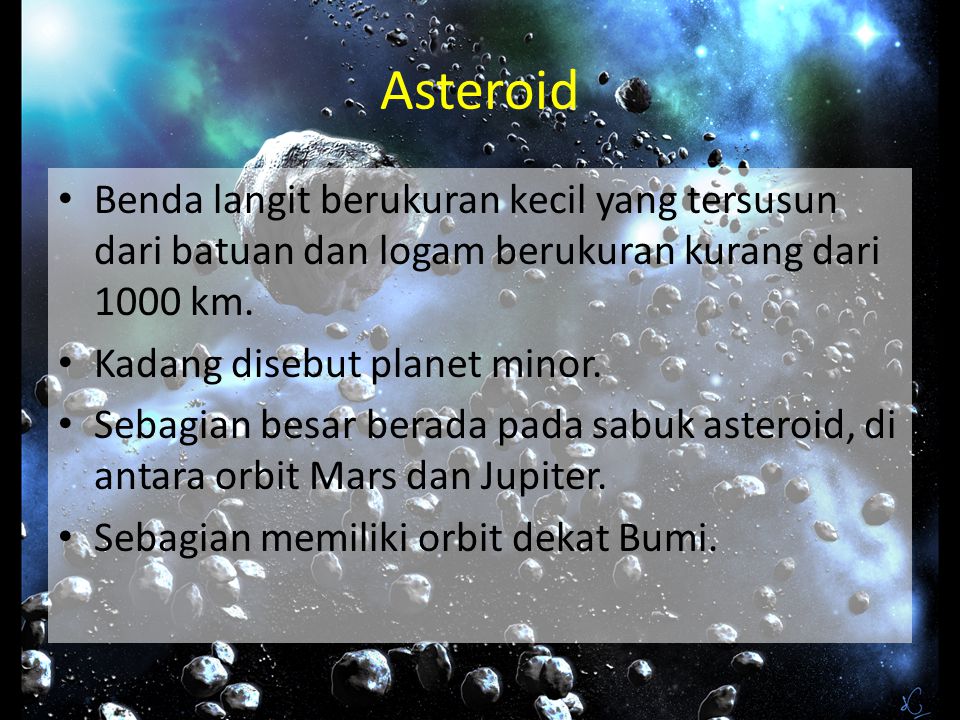Asteroid Benda langit berukuran kecil yang tersusun dari batuan dan logam berukuran kurang dari 1000 km.