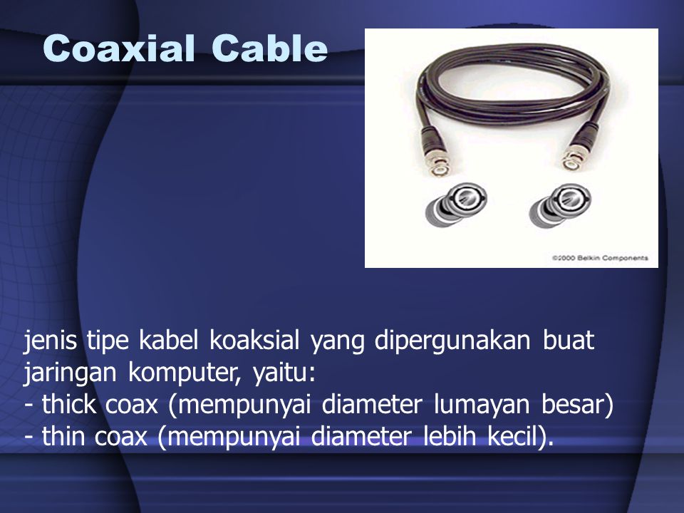 Coaxial Cable jenis tipe kabel koaksial yang dipergunakan buat jaringan komputer, yaitu: - thick coax (mempunyai diameter lumayan besar)