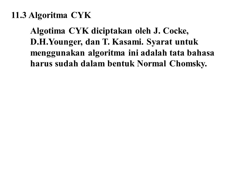 11.3 Algoritma CYK Algotima CYK diciptakan oleh J. Cocke, D.H.Younger, dan T. Kasami. Syarat untuk.