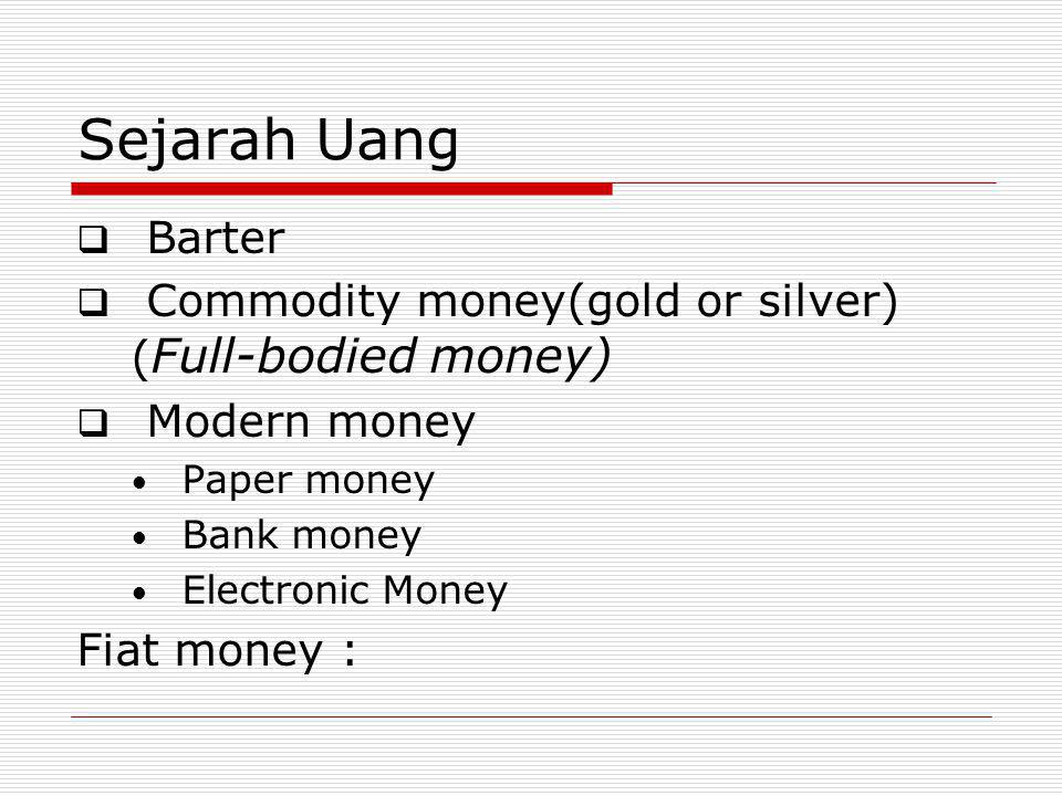 Sejarah Uang Barter. Commodity money(gold or silver) (Full-bodied money) Modern money. Paper money.