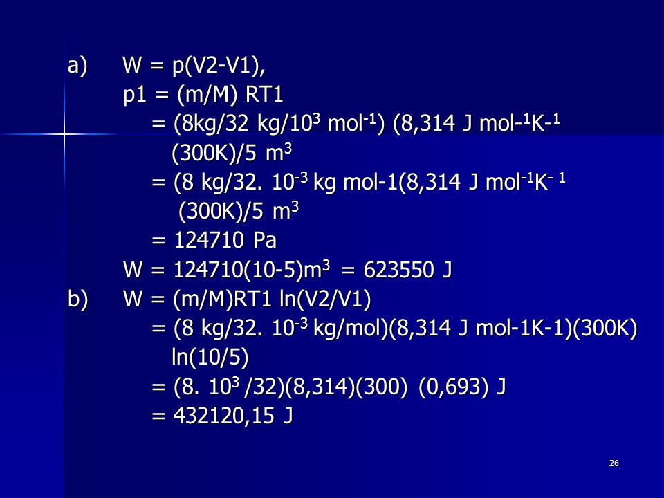 a) W = p(V2-V1), p1 = (m/M) RT1. = (8kg/32 kg/103 mol-1) (8,314 J mol-1K-1. (300K)/5 m3. = (8 kg/ kg mol-1(8,314 J mol-1K- 1.