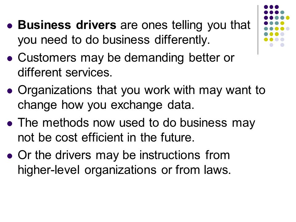 Business drivers are ones telling you that you need to do business differently.