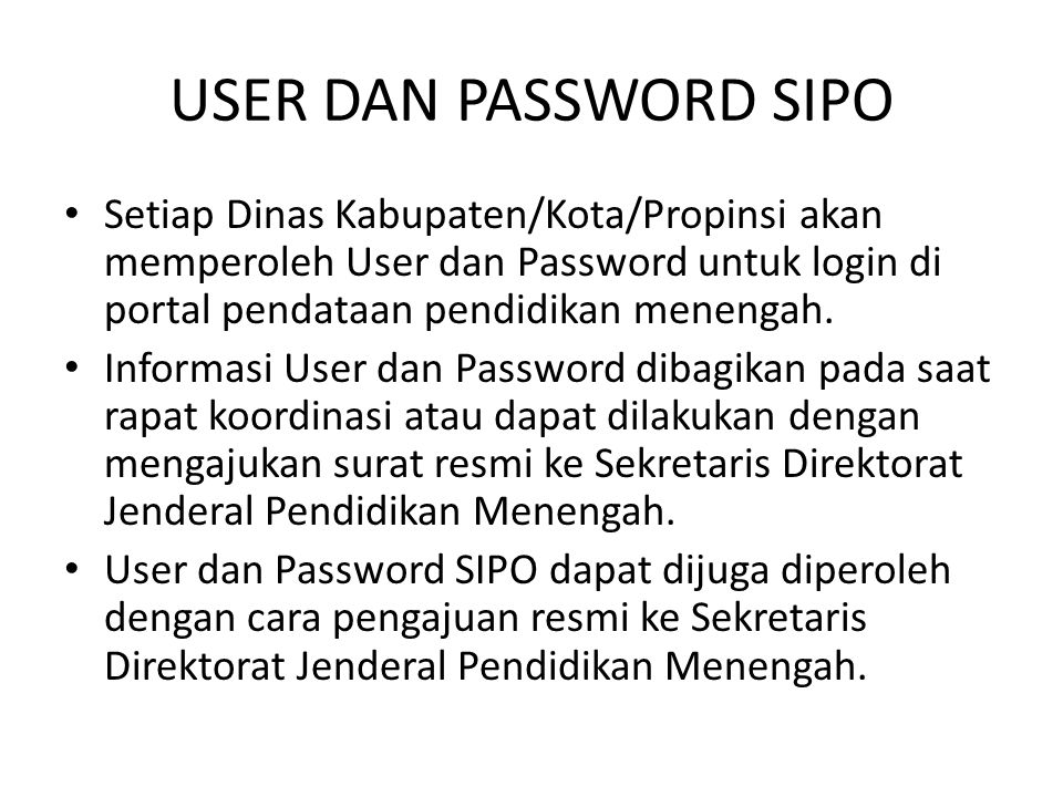 USER DAN PASSWORD SIPO Setiap Dinas Kabupaten/Kota/Propinsi akan memperoleh User dan Password untuk login di portal pendataan pendidikan menengah.
