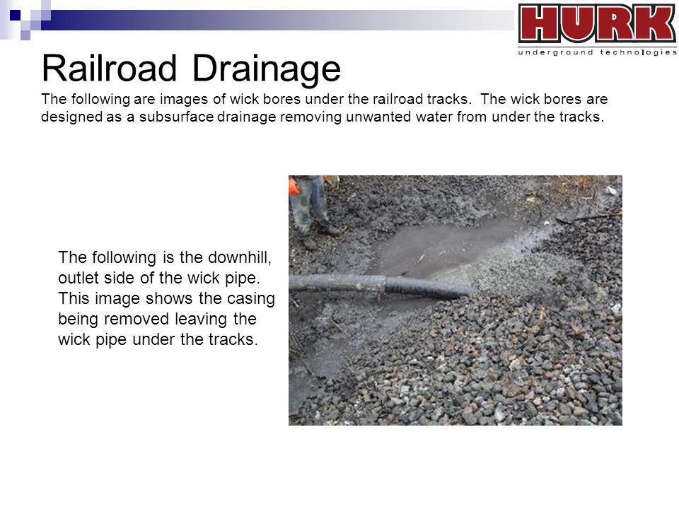 Railroad Drainage The following are images of wick bores under the railroad tracks. The wick bores are designed as a subsurface drainage removing unwanted water from under the tracks.