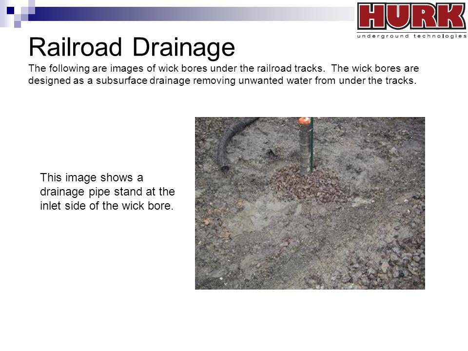 Railroad Drainage The following are images of wick bores under the railroad tracks. The wick bores are designed as a subsurface drainage removing unwanted water from under the tracks.