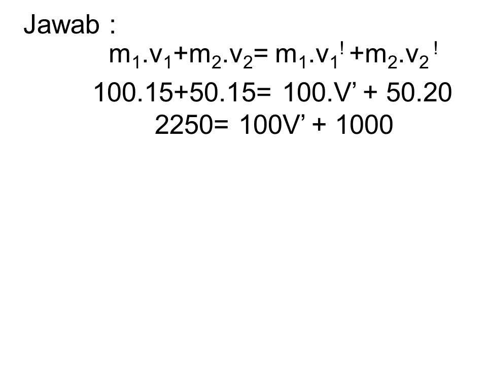 Jawab : m1.v1+m2.v2= m1.v1! +m2.v2 ! = 100.V’ = 100V’