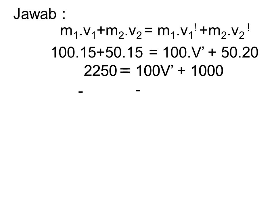 Jawab : m1.v1+m2.v2 = m1.v1! +m2.v2 ! = 100.V’ = 100V’ =