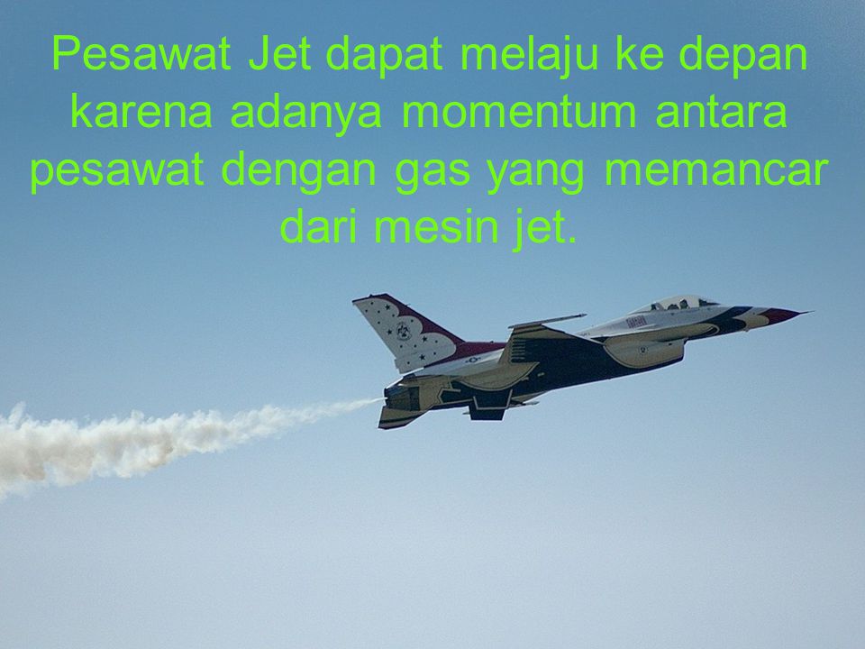 Pesawat Jet dapat melaju ke depan karena adanya momentum antara pesawat dengan gas yang memancar dari mesin jet.