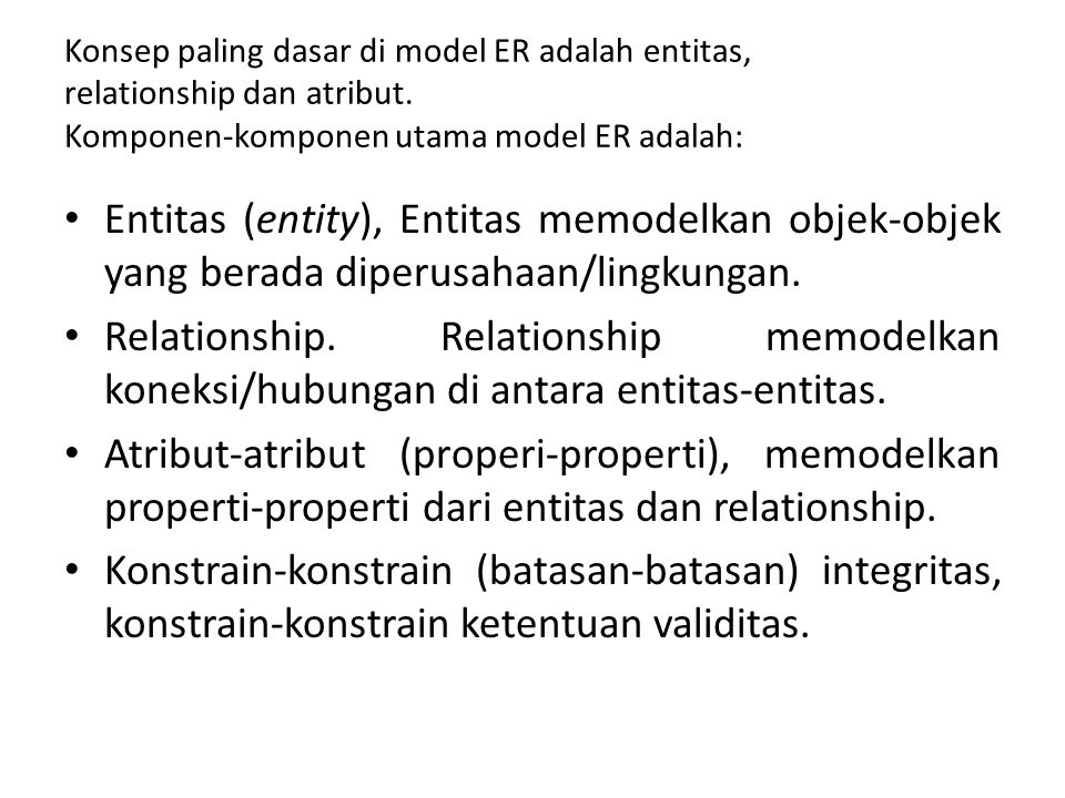 Konsep paling dasar di model ER adalah entitas, relationship dan atribut. Komponen-komponen utama model ER adalah: