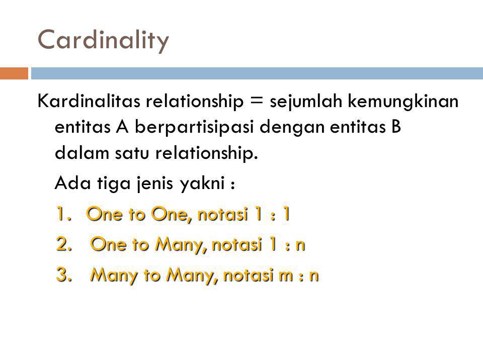 Cardinality Kardinalitas relationship = sejumlah kemungkinan entitas A berpartisipasi dengan entitas B dalam satu relationship.