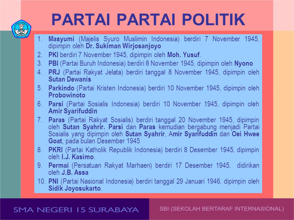 PARTAI PARTAI POLITIK 1. Masyumi (Majelis Syuro Muslimin Indonesia) berdiri 7 November 1945, dipimpin oleh Dr. Sukiman Wirjosanjoyo.