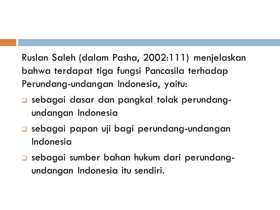Ruslan Saleh (dalam Pasha, 2002:111) menjelaskan bahwa terdapat tiga fungsi Pancasila terhadap Perundang-undangan Indonesia, yaitu: