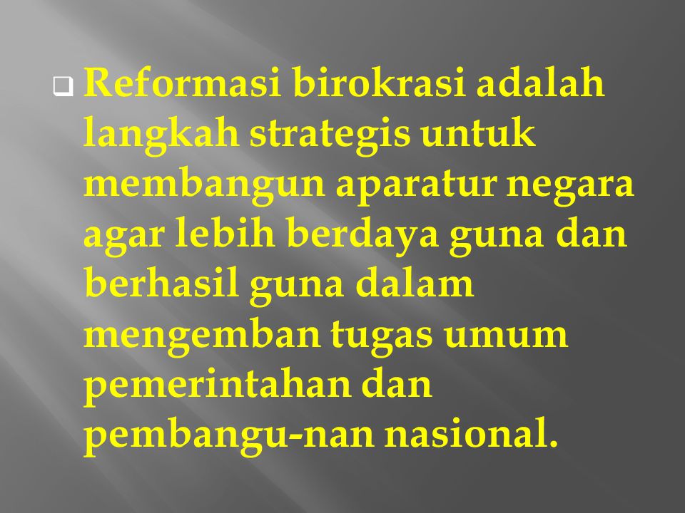 Reformasi birokrasi adalah langkah strategis untuk membangun aparatur negara agar lebih berdaya guna dan berhasil guna dalam mengemban tugas umum pemerintahan dan pembangu-nan nasional.
