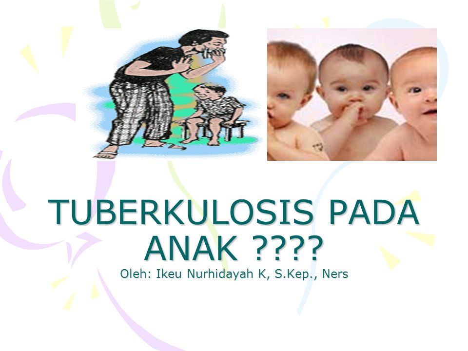 TUBERKULOSIS PADA ANAK Oleh: Ikeu Nurhidayah K, S.Kep., Ners