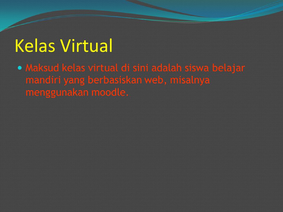 Kelas Virtual Maksud kelas virtual di sini adalah siswa belajar mandiri yang berbasiskan web, misalnya menggunakan moodle.