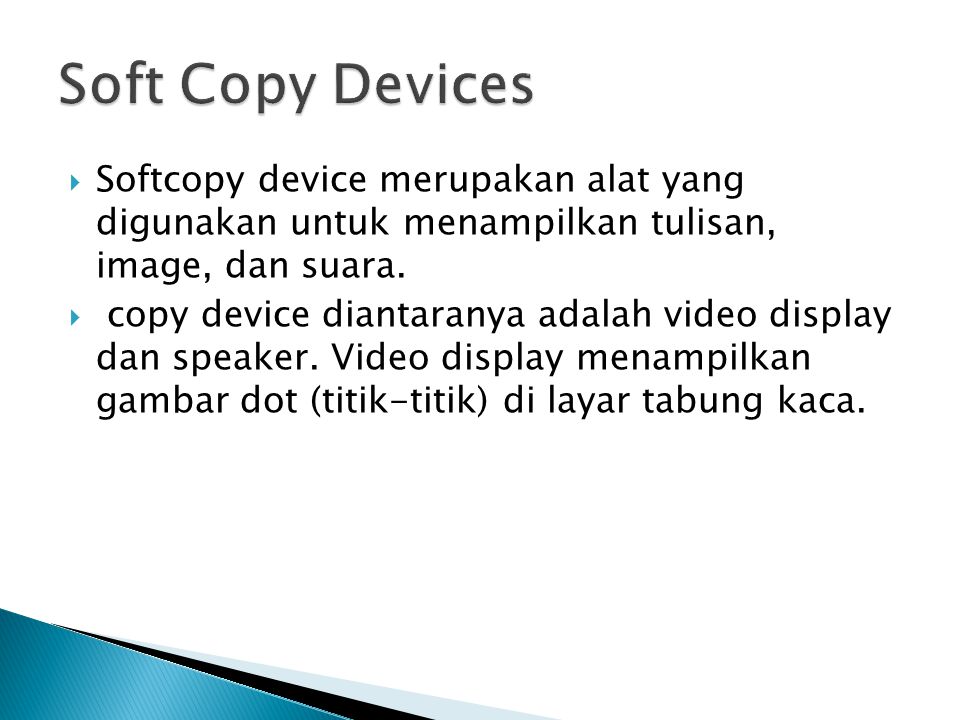Soft Copy Devices Softcopy device merupakan alat yang digunakan untuk menampilkan tulisan, image, dan suara.