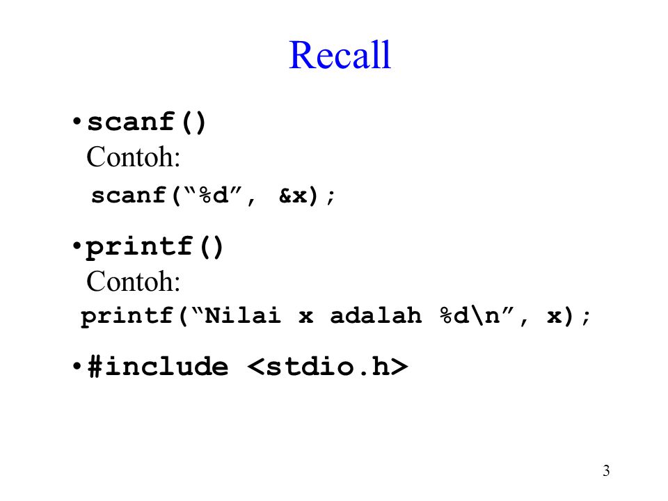 Recall scanf() Contoh: scanf( %d , &x); printf() Contoh:
