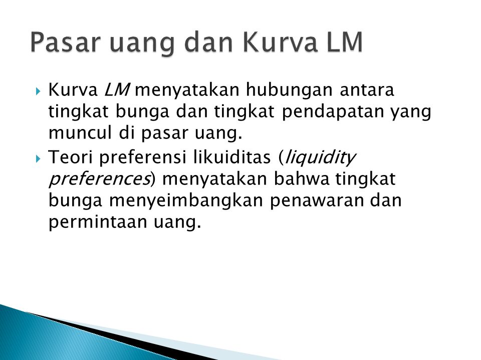 Pasar uang dan Kurva LM Kurva LM menyatakan hubungan antara tingkat bunga dan tingkat pendapatan yang muncul di pasar uang.