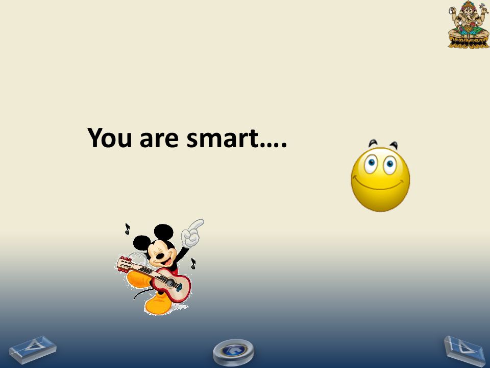 You are smart….