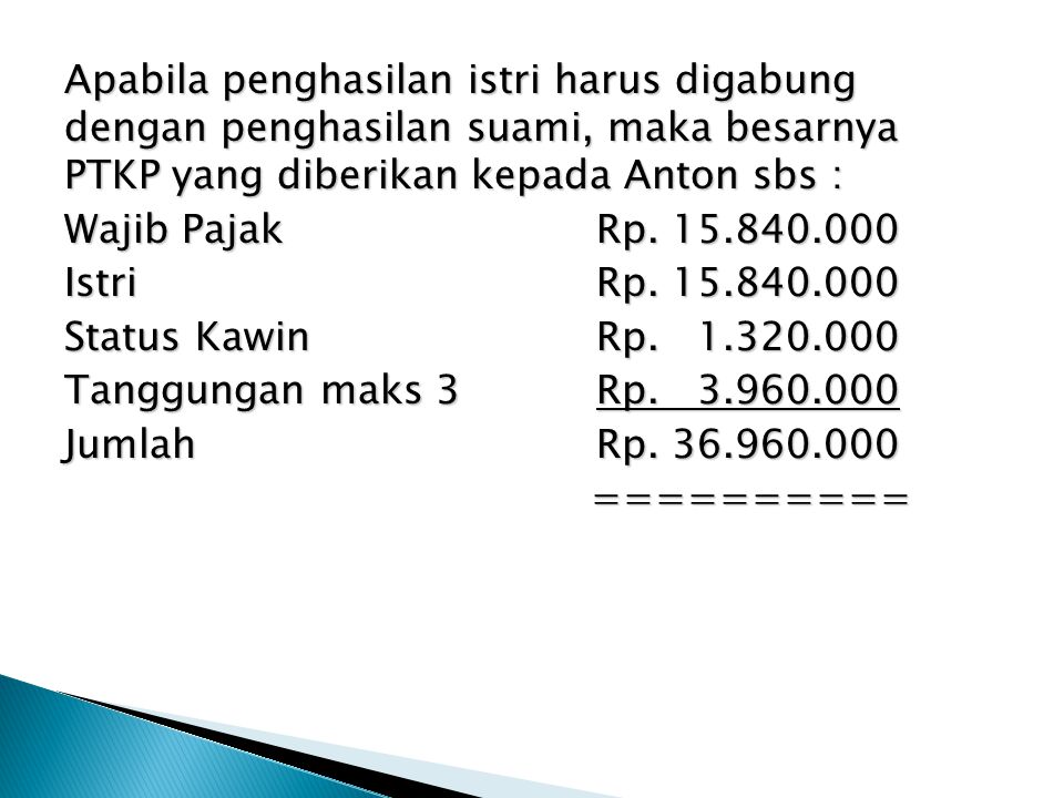 Apabila penghasilan istri harus digabung dengan penghasilan suami, maka besarnya PTKP yang diberikan kepada Anton sbs : Wajib Pajak Rp.