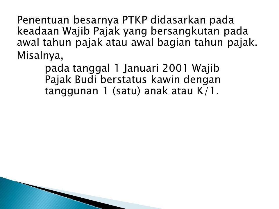 Penentuan besarnya PTKP didasarkan pada keadaan Wajib Pajak yang bersangkutan pada awal tahun pajak atau awal bagian tahun pajak.