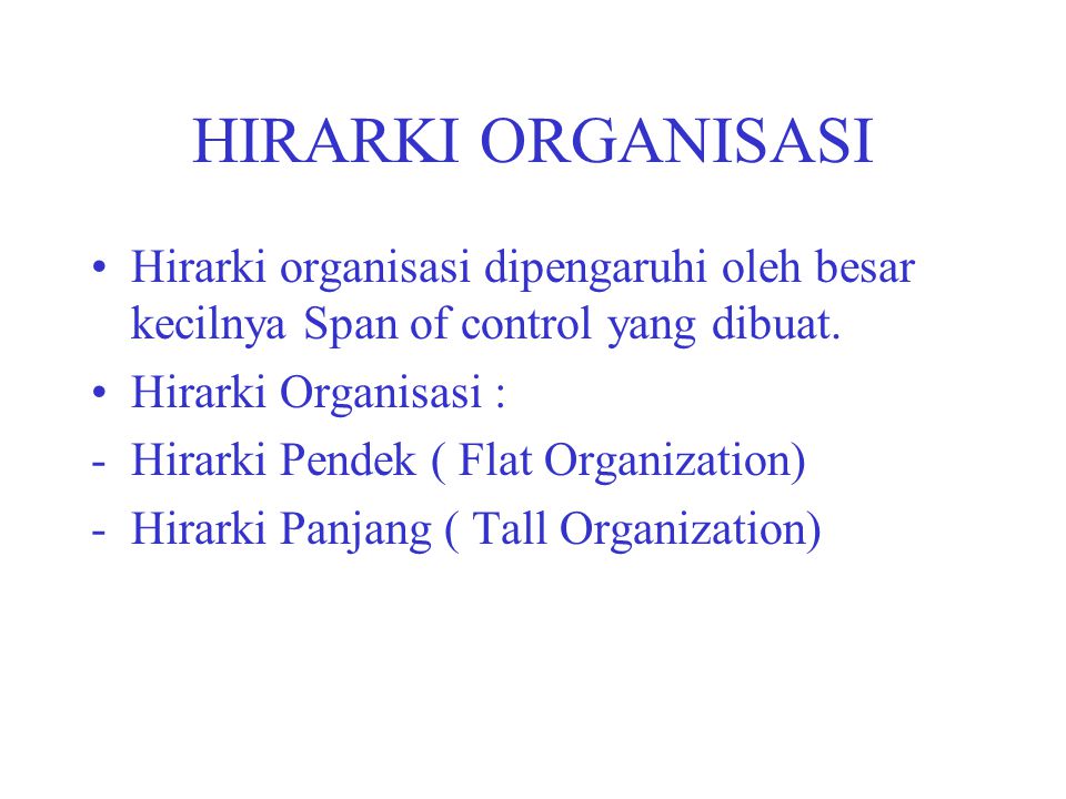 HIRARKI ORGANISASI Hirarki organisasi dipengaruhi oleh besar kecilnya Span of control yang dibuat. Hirarki Organisasi :