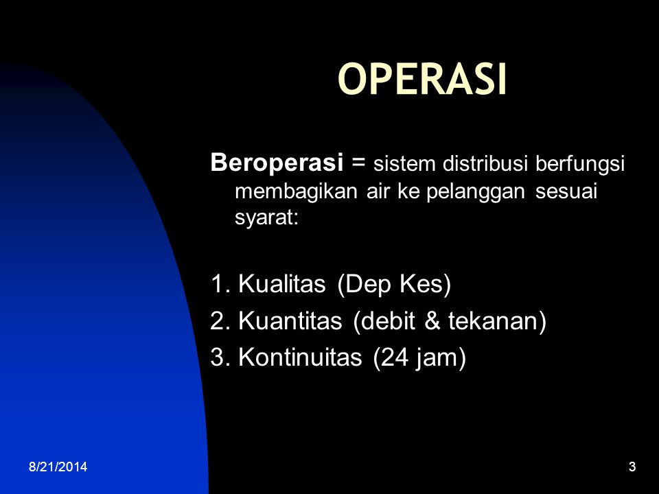 OPERASI Beroperasi = sistem distribusi berfungsi membagikan air ke pelanggan sesuai syarat: 1. Kualitas (Dep Kes)