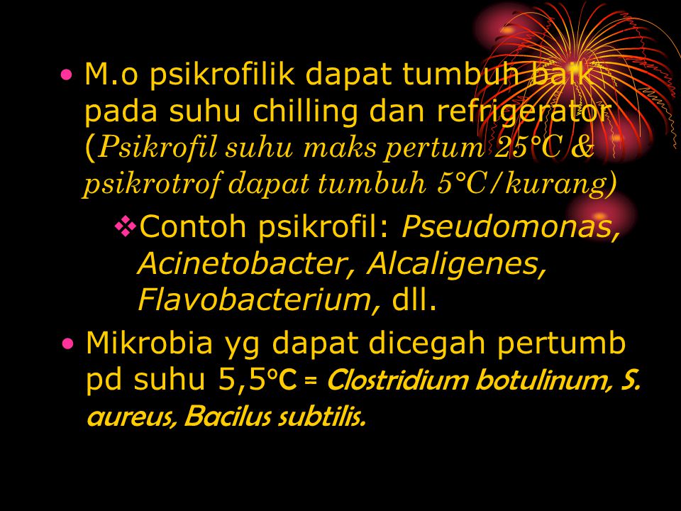 M.o psikrofilik dapat tumbuh baik pada suhu chilling dan refrigerator (Psikrofil suhu maks pertum 25°C & psikrotrof dapat tumbuh 5°C/kurang)