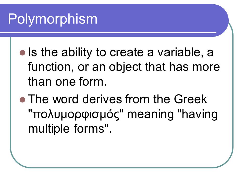 Polymorphism Is the ability to create a variable, a function, or an object that has more than one form.