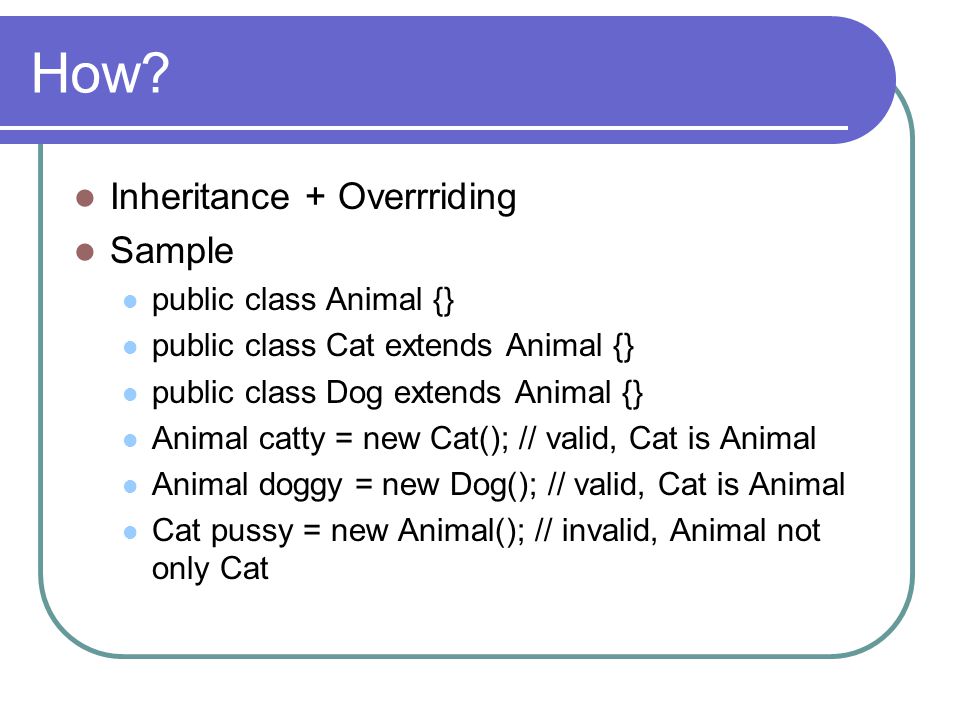 How Inheritance + Overrriding Sample public class Animal {}